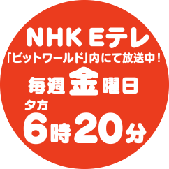 NHK Eテレ「ビットワールド」内にて放送中！毎週金曜日6時20分